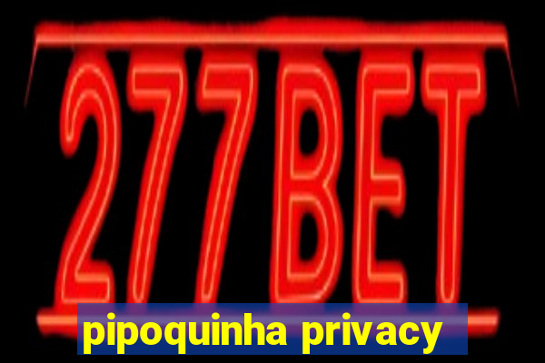 pipoquinha privacy